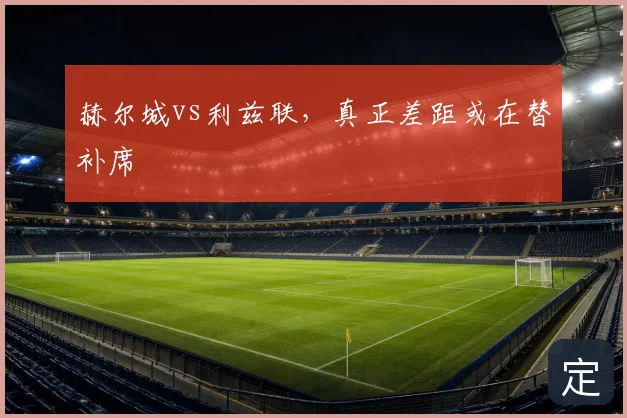 赫尔城vs利兹联，真正差距或在替补席