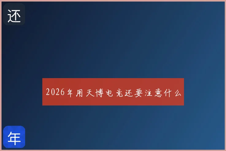 2026年用天博电竞还要注意什么