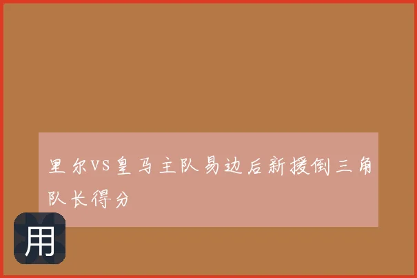 里尔vs皇马主队易边后新援倒三角队长得分