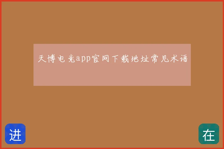 天博电竞app官网下载地址常见术语
