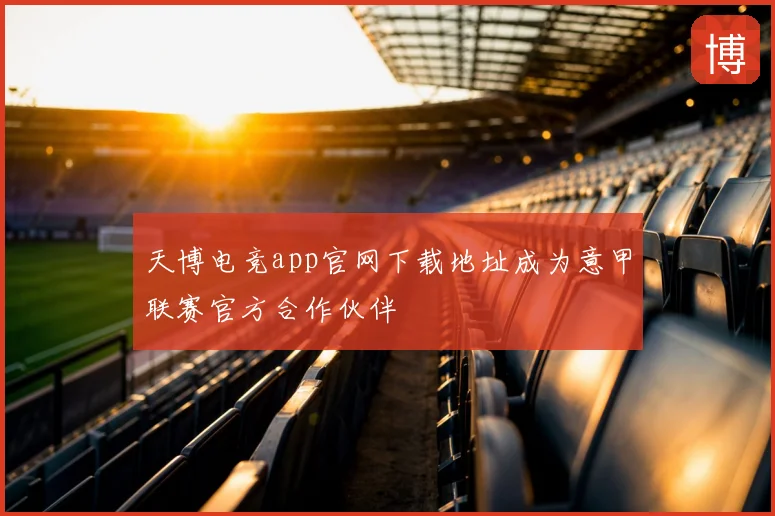 天博电竞app官网下载地址成为意甲联赛官方合作伙伴